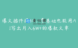 爆文插件揭秘：零基础也能用AI写出月入6W+的爆款文章