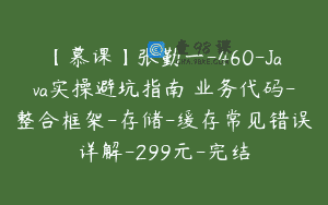 【慕课】张勤一-460-Java实操避坑指南 业务代码-整合框架-存储-缓存常见错误详解-299元-完结