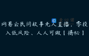 网易云民间故事无人直播，零投入低风险、人人可做【揭秘】