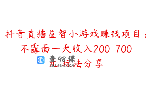 抖音直播益智小游戏赚钱项目：不露面一天收入200-700元 玩法分享