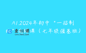 A1.2024年初中“一招制敌”先锋课（七年级强基班）