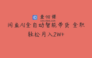 闲鱼AI全自动智能带货 全职轻松月入2W+