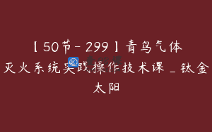 【50节-￥299】青鸟气体灭火系统实践操作技术课_钛金太阳