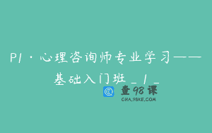 P1·心理咨询师专业学习——基础入门班_1_