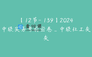 【12节-￥139】2024中级实务考前密卷_中级社工灰灰