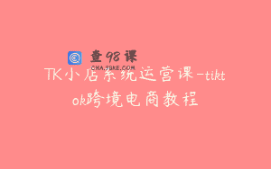 TK小店系统运营课-tiktok跨境电商教程