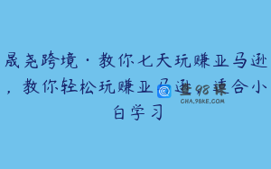 晟尧跨境·教你七天玩赚亚马逊，教你轻松玩赚亚马逊，适合小白学习