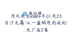 月风先生2021年01月23日沙龙篇‘从一盘锅包肉说起’. 无广告2集
