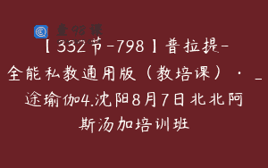 【332节-798】普拉提-全能私教通用版（教培课）·_途瑜伽4.沈阳8月7日北北阿斯汤加培训班