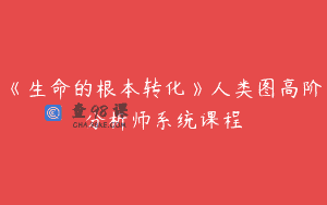 《生命的根本转化》人类图高阶分析师系统课程