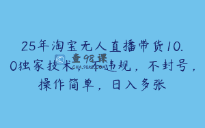 25年淘宝无人直播带货10.0独家技术，不违规，不封号，操作简单，日入多张