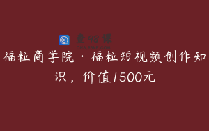 福粒商学院·福粒短视频创作知识，价值1500元