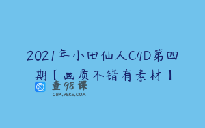 2021年小田仙人C4D第四期【画质不错有素材】