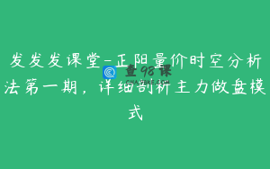 发发发课堂-正阳量价时空分析法第一期，详细剖析主力做盘模式