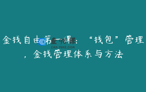金钱自由第一课：“钱包”管理，金钱管理体系与方法