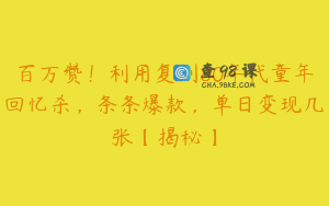 百万赞！利用复刻80年代童年回忆杀，条条爆款，单日变现几张【揭秘】