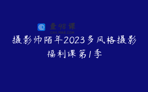 摄影师陌年2023多风格摄影福利课第1季