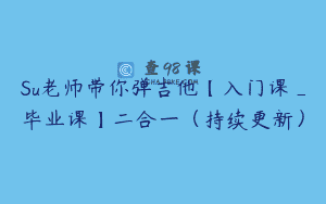 Su老师带你弹吉他【入门课_毕业课】二合一（持续更新）