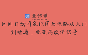 区间自动闭塞识图及电路从入门到精通_北交蒲欢讲信号