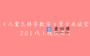 《儿童怎样学数学》亲子共读营2.0【线上视频课】