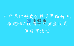 大师课付鹏黄金投资思维特训,搭建FICC视角下的黄金投资策略方法论