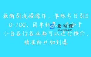 最新引流骚操作，单账号日引50-100，简单粗暴，适合于小白各行各业都可以进行操作，精准粉丝加到爆