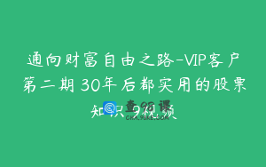 通向财富自由之路-VIP客户第二期 30年后都实用的股票知识 9视频