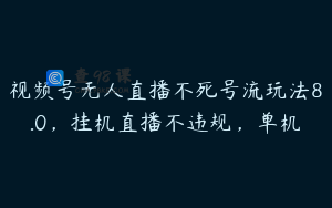 视频号无人直播不死号流玩法8.0，挂机直播不违规，单机