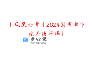 【凤凰公考】2024国省考申论系统网课！