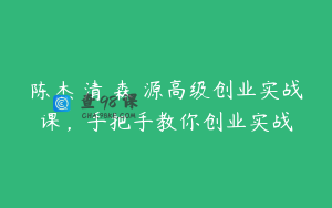 陈杰‮清・森‬源高级创业实战课，手把手教你创业实战