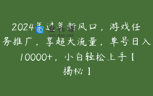 2024年过年新风口，游戏任务推广，享超大流量，单号日入10000+，小白轻松上手【揭秘】