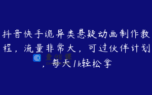 抖音快手诡异类悬疑动画制作教程，流量非常大，可过伙伴计划，每天1k轻松拿