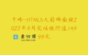 千峰-HTML5大前端面授2022年9月完结版价值14999元