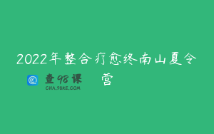 2022年整合疗愈终南山夏令营