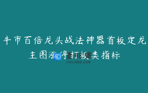 牛市百倍龙头战法神器首板定龙主图涨停打板类指标