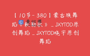 【10节-￥380】蒙古族舞蹈《敕勒歌》_JXYTOD原创舞蹈_JXYTOD晓宇原创舞蹈