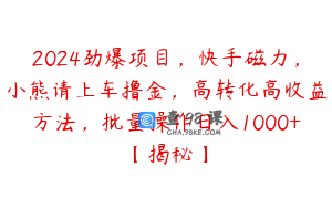 2024劲爆项目，快手磁力，小熊请上车撸金，高转化高收益方法，批量操作日入1000+【揭秘】