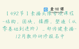 【492节】素描头像专项课程-结构，团块，揉擦，塑造（从零基础到进阶）_郝传健素描-12月教师研修报名中