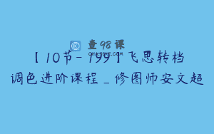 【10节-￥199】飞思转档调色进阶课程_修图师安文超