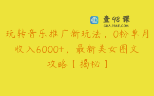 玩转音乐推广新玩法，0粉单月收入6000+，最新美女图文攻略【揭秘】
