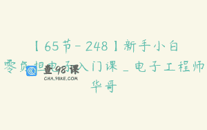 【65节-￥248】新手小白零负担电子入门课_电子工程师华哥
