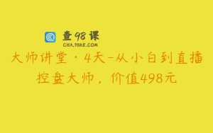 大师讲堂·4天-从小白到直播控盘大师，价值498元