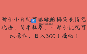 新手小白就可以做的搞笑表情包玩法，简单粗暴，一部手机就可以操作，日入300【揭秘】