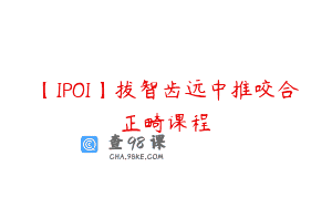 【IPOI】拔智齿远中推咬合正畸课程