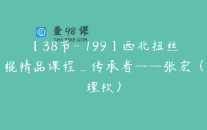 【38节-￥199】西北扭丝棍精品课程_传承者——张宏（理钦）