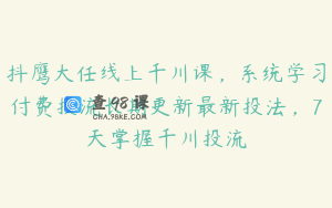 抖鹰大任线上千川课，系统学习付费投流长期更新最新投法，7天掌握千川投流