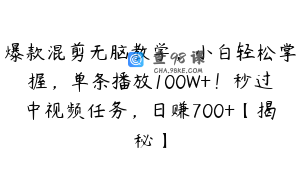 爆款混剪无脑教学，小白轻松掌握，单条播放100W+！秒过中视频任务，日赚700+【揭秘】