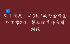交个朋友·从0到1成为金牌全能主播2.0，帮助你再抖音赚到钱