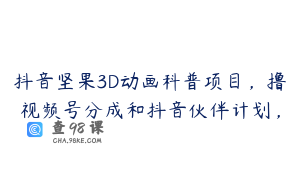 抖音坚果3D动画科普项目，撸视频号分成和抖音伙伴计划，
