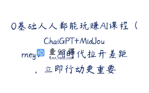 0基础人人都能玩赚AI课程（ChaiGPT+MidJourney），AI时代拉开差距，立即行动更重要